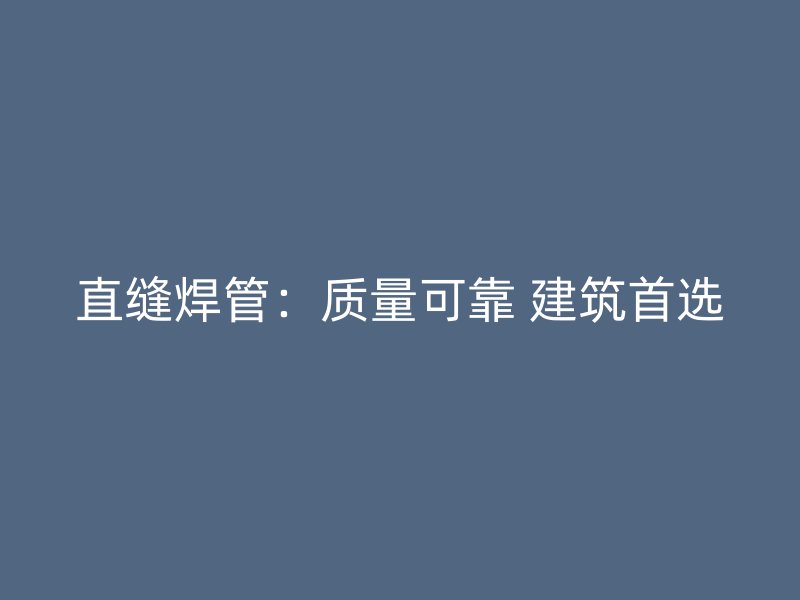 直缝焊管:质量可靠 建筑首选
