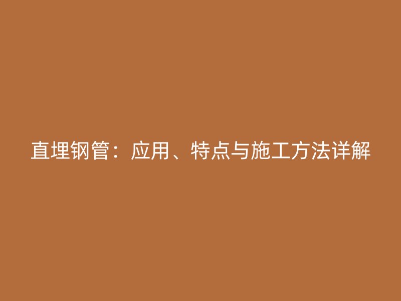 直埋钢管：应用、特点与施工方法详解