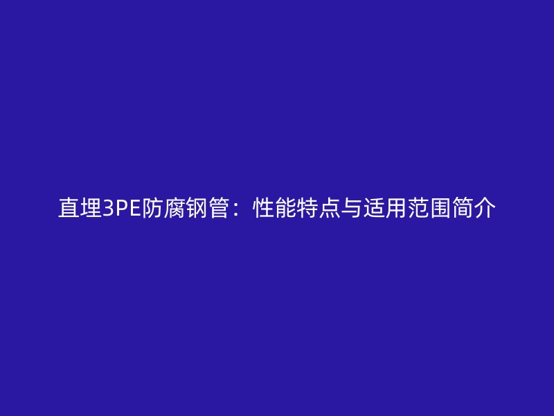 直埋3PE防腐钢管：性能特点与适用范围简介