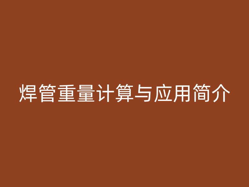 焊管重量计算与应用简介