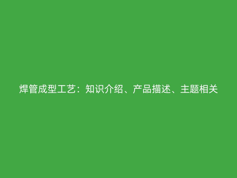 焊管成型工艺：知识介绍、产品描述、主题相关
