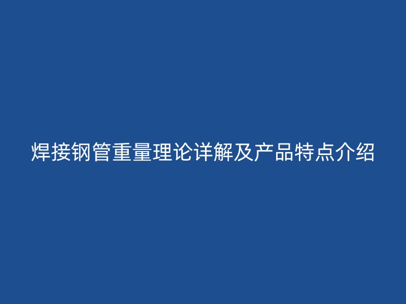 焊接钢管重量理论详解及产品特点介绍