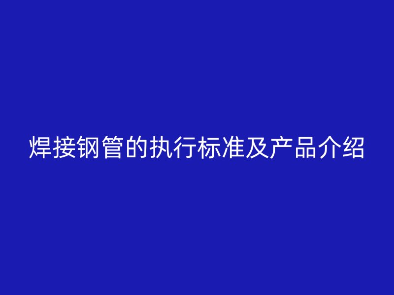 焊接钢管的执行标准及产品介绍
