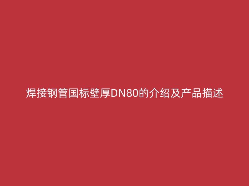 焊接钢管国标壁厚DN80的介绍及产品描述