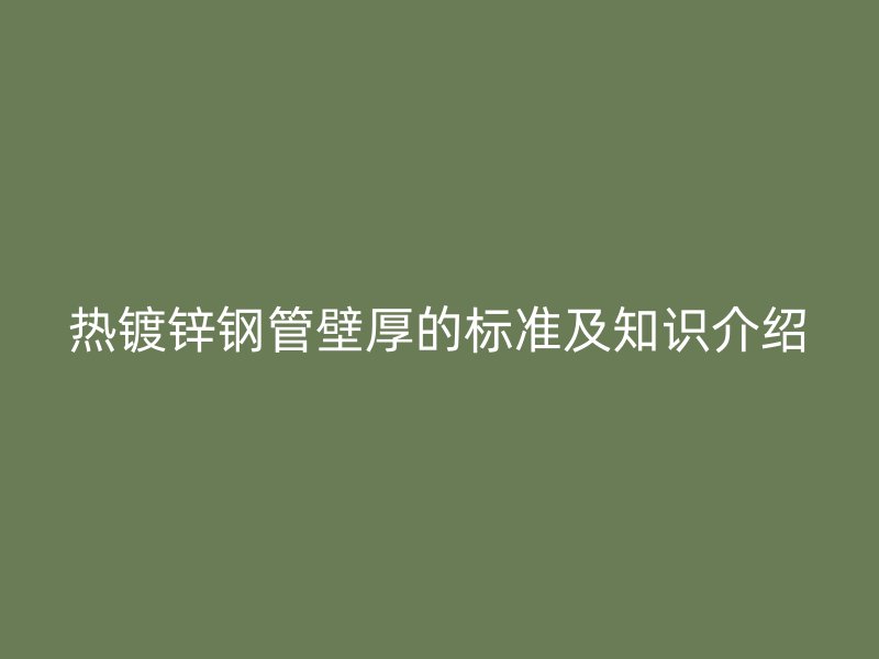 热镀锌钢管壁厚的标准及知识介绍