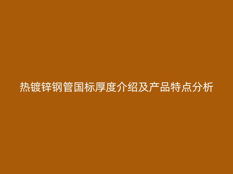 热镀锌钢管国标厚度介绍及产品特点分析