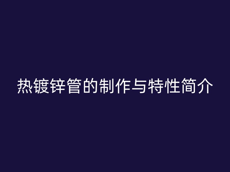 热镀锌管的制作与特性简介