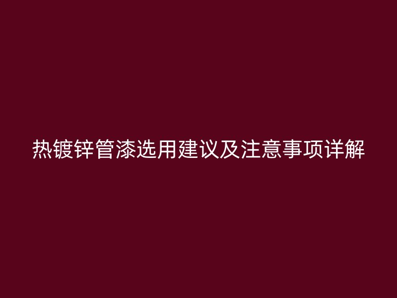 热镀锌管漆选用建议及注意事项详解