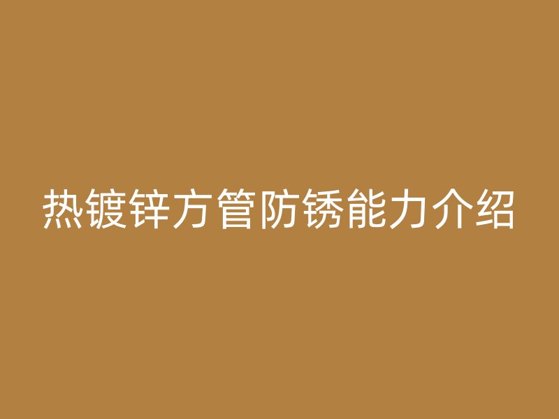 热镀锌方管防锈能力介绍