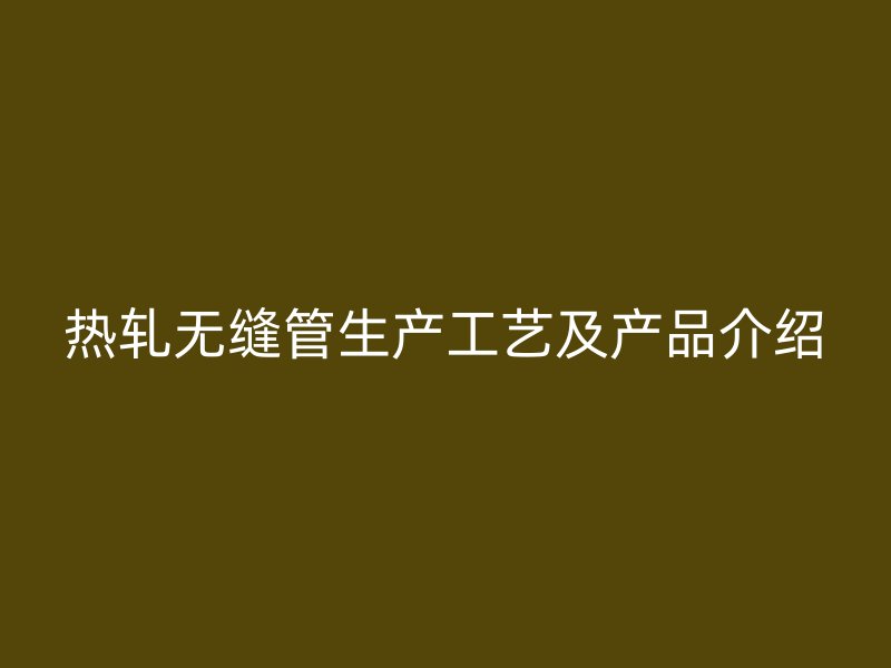 热轧无缝管生产工艺及产品介绍