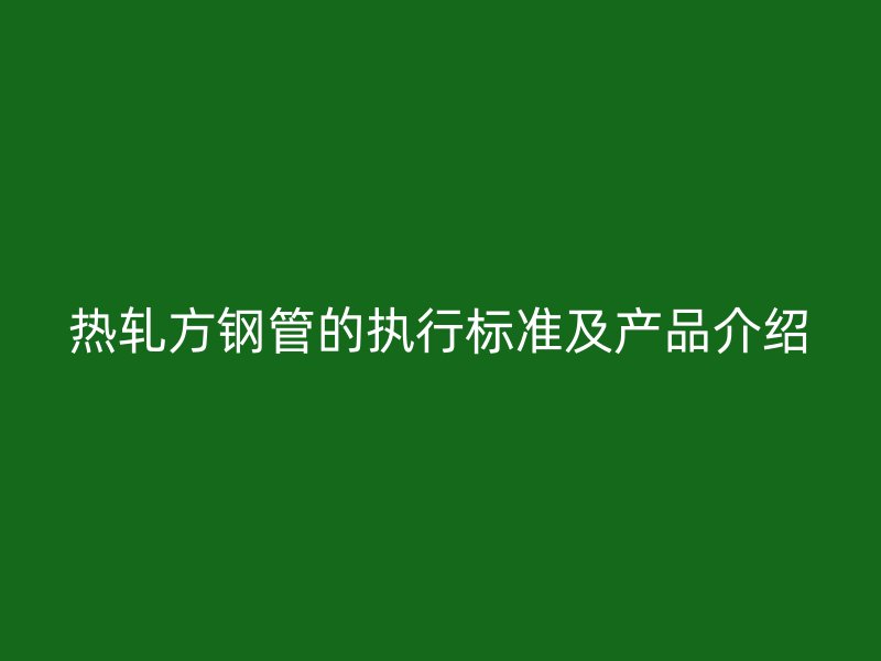 热轧方钢管的执行标准及产品介绍