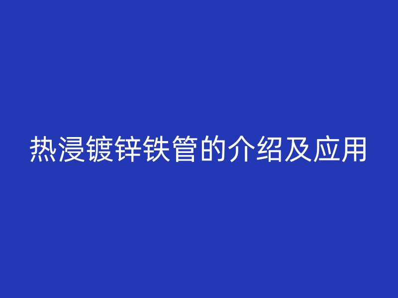 热浸镀锌铁管的介绍及应用