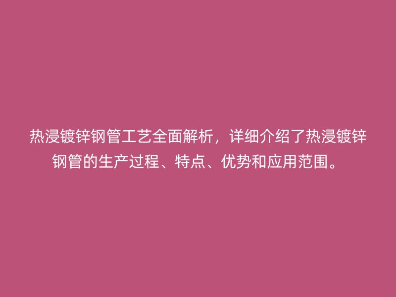 热浸镀锌钢管工艺全面解析,详细介绍了热浸镀锌钢管的生产过程、特点、优势和应用范围。