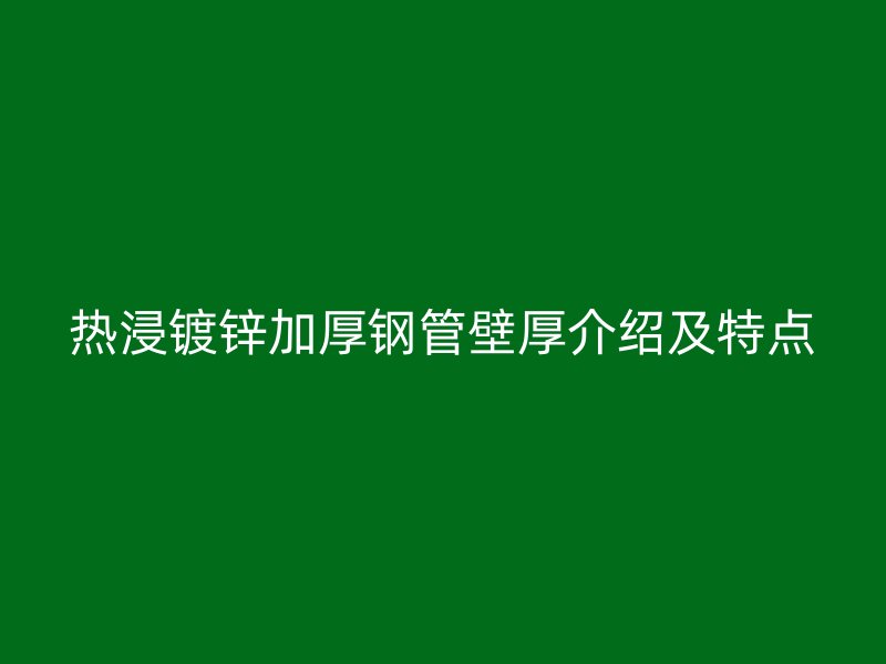 热浸镀锌加厚钢管壁厚介绍及特点