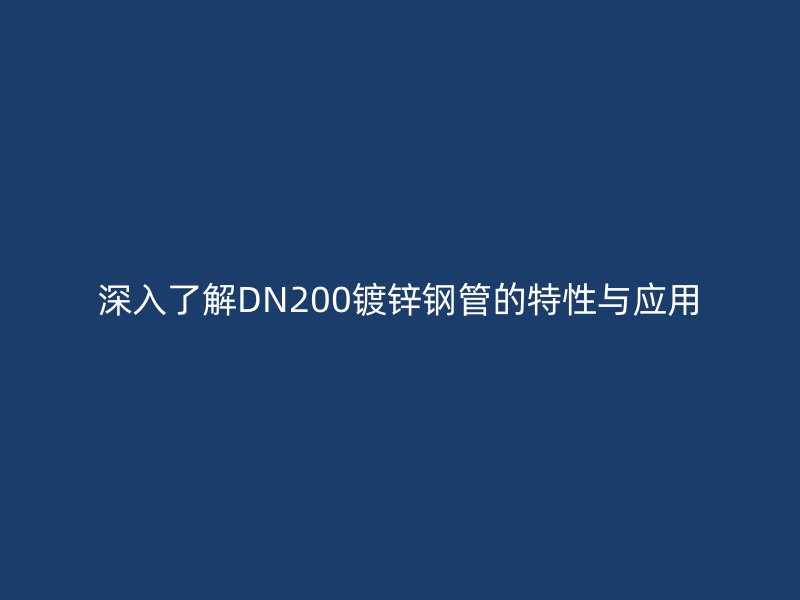 深入了解DN200镀锌钢管的特性与应用