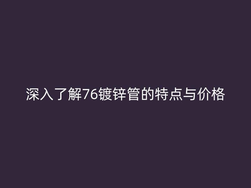 深入了解76镀锌管的特点与价格