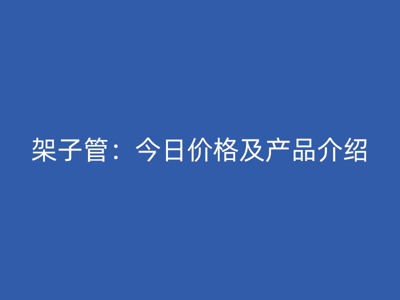 架子管:今日价格及产品介绍