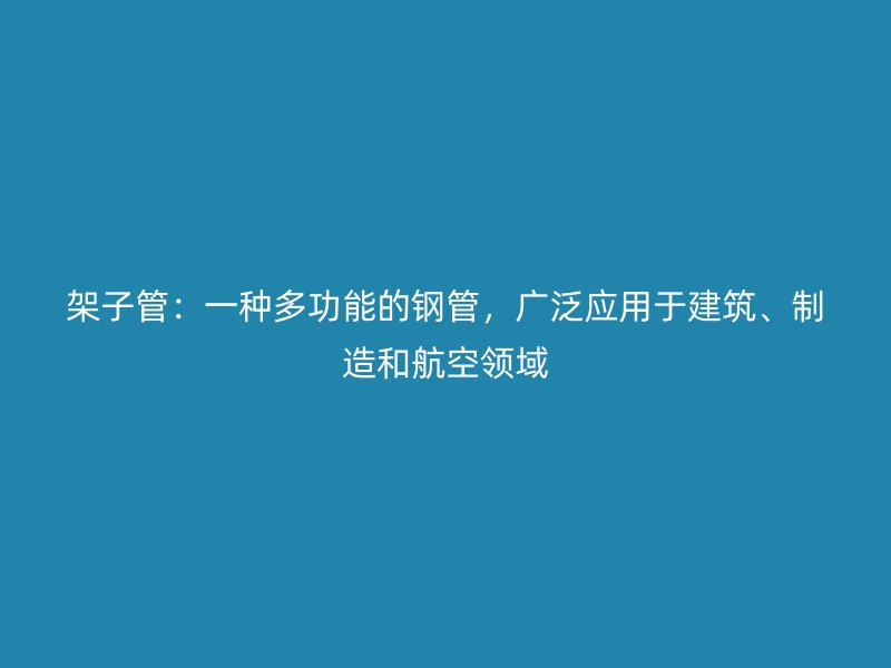 架子管：一种多功能的钢管，广泛应用于建筑、制造和航空领域