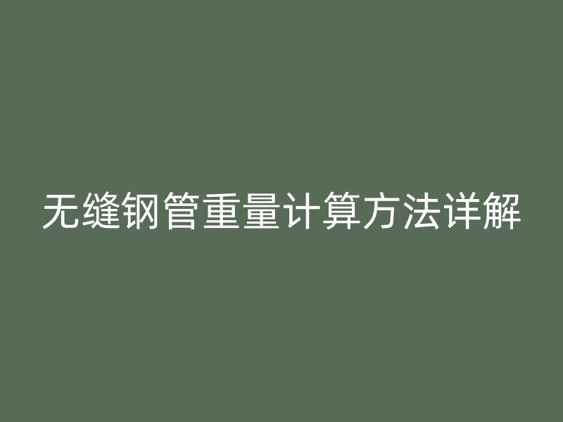 无缝钢管重量计算方法详解
