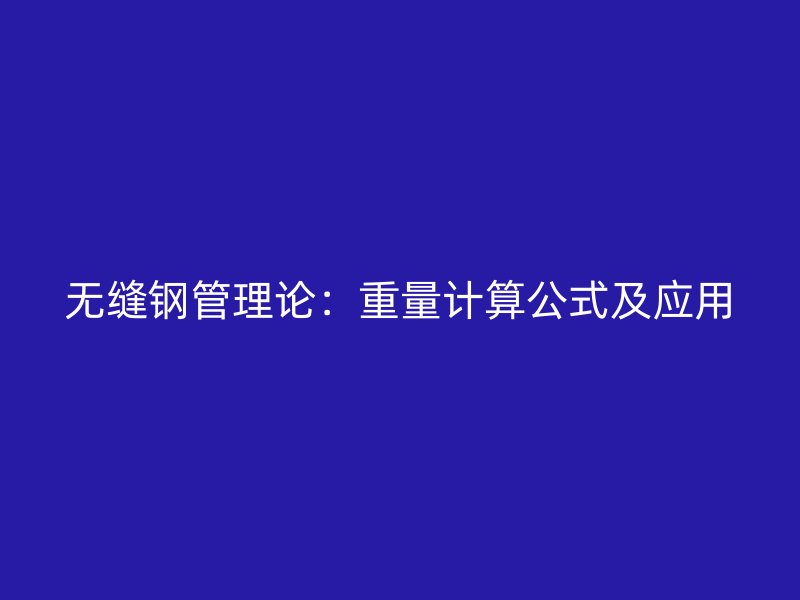 无缝钢管理论:重量计算公式及应用