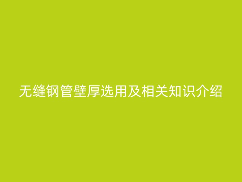 无缝钢管壁厚选用及相关知识介绍