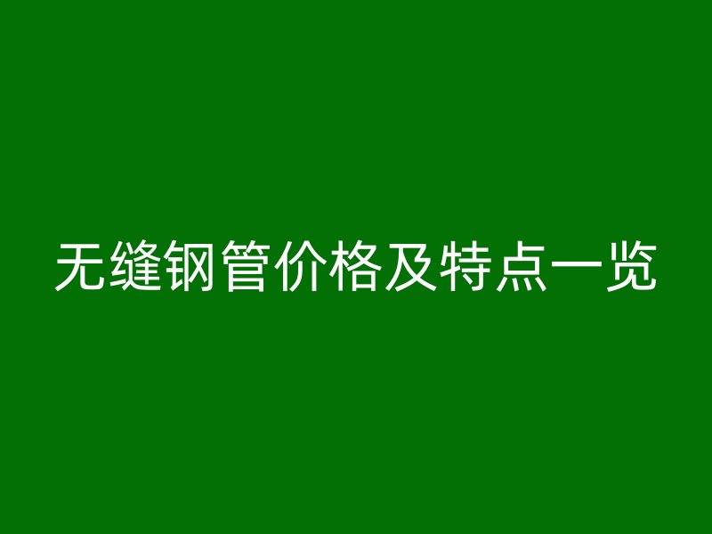 无缝钢管价格及特点一览