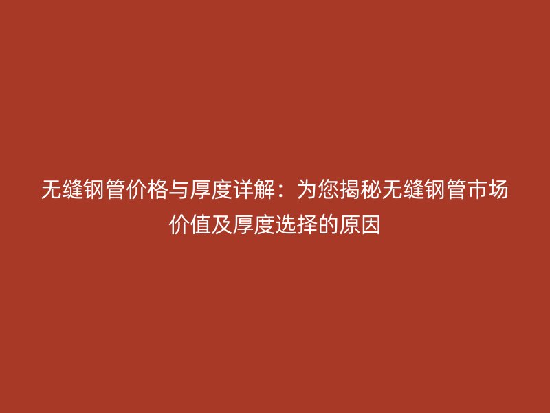 无缝钢管价格与厚度详解:为您揭秘无缝钢管市场价值及厚度选择的原因