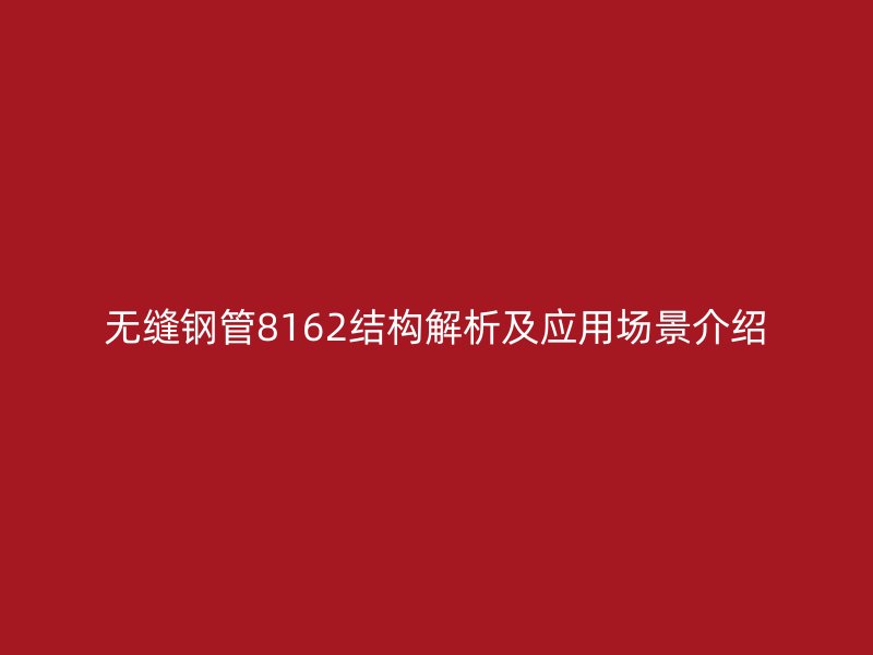 无缝钢管8162结构解析及应用场景介绍