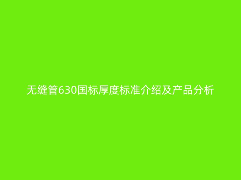 无缝管630国标厚度标准介绍及产品分析