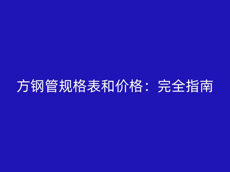 方钢管规格表和价格:完全指南
