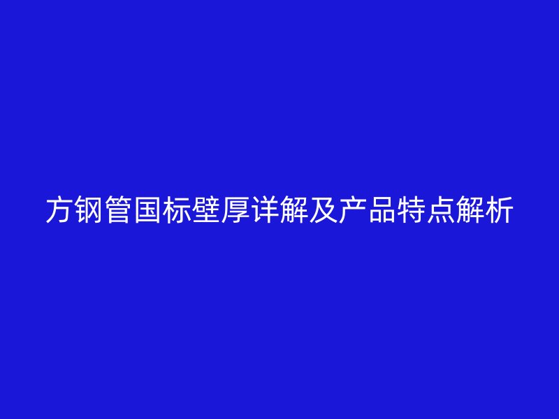 方钢管国标壁厚详解及产品特点解析
