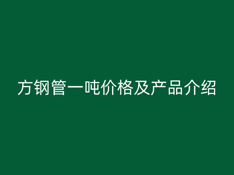 方钢管一吨价格及产品介绍