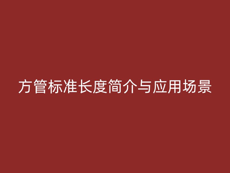 方管标准长度简介与应用场景
