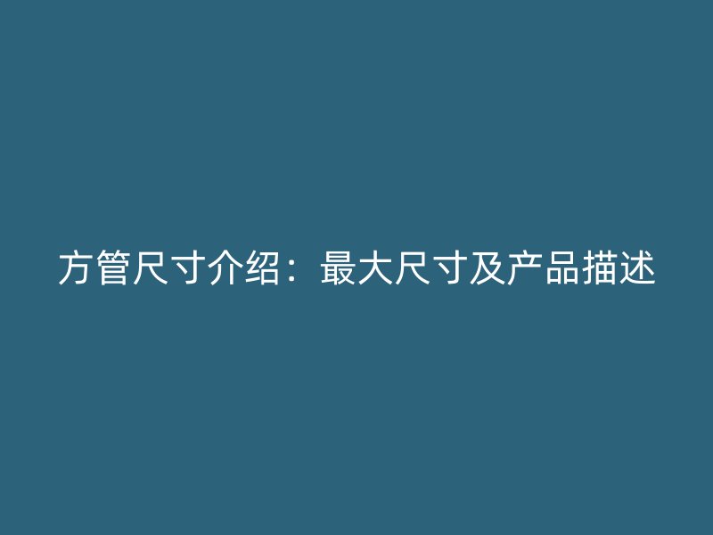 方管尺寸介绍：最大尺寸及产品描述