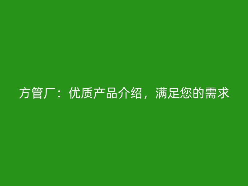 方管厂：优质产品介绍，满足您的需求