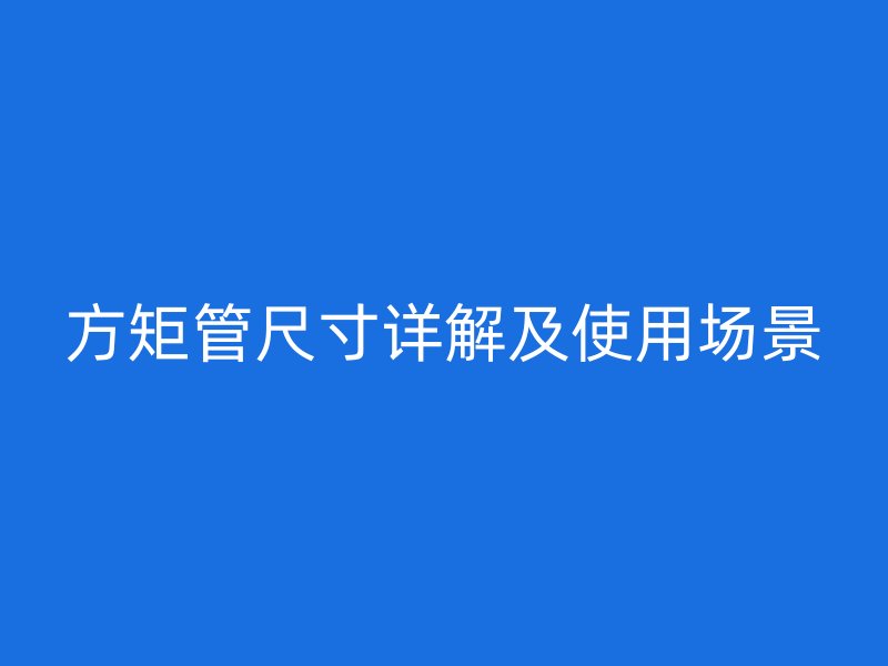方矩管尺寸详解及使用场景
