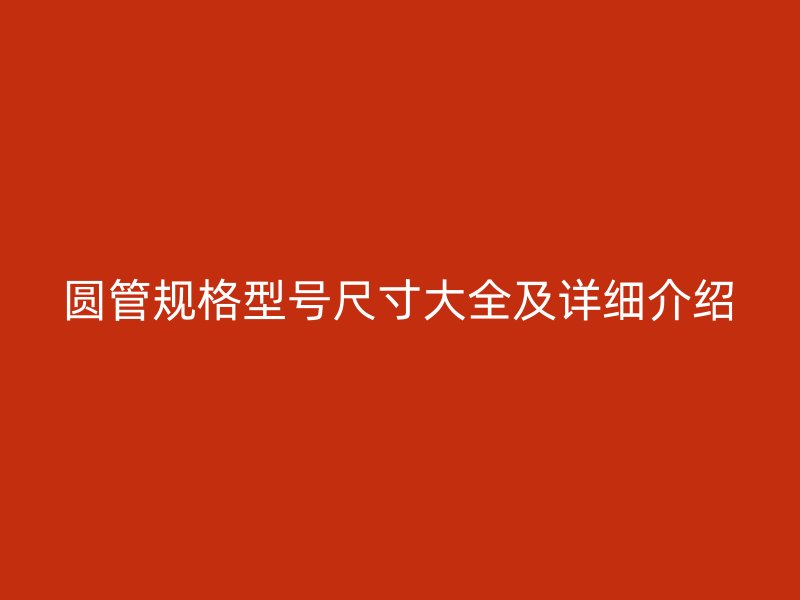 圆管规格型号尺寸大全及详细介绍