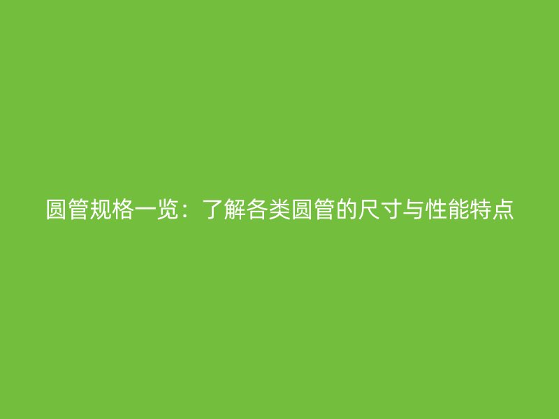 圆管规格一览:了解各类圆管的尺寸与性能特点