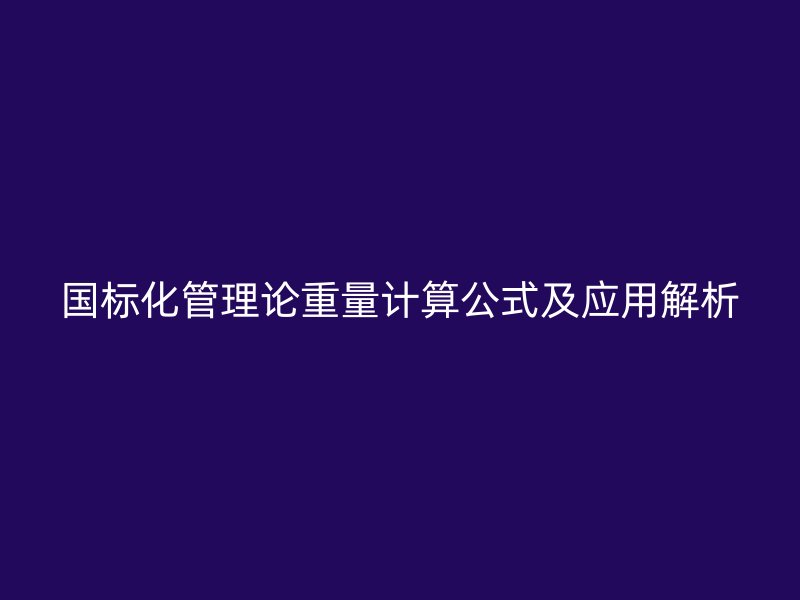 国标化管理论重量计算公式及应用解析
