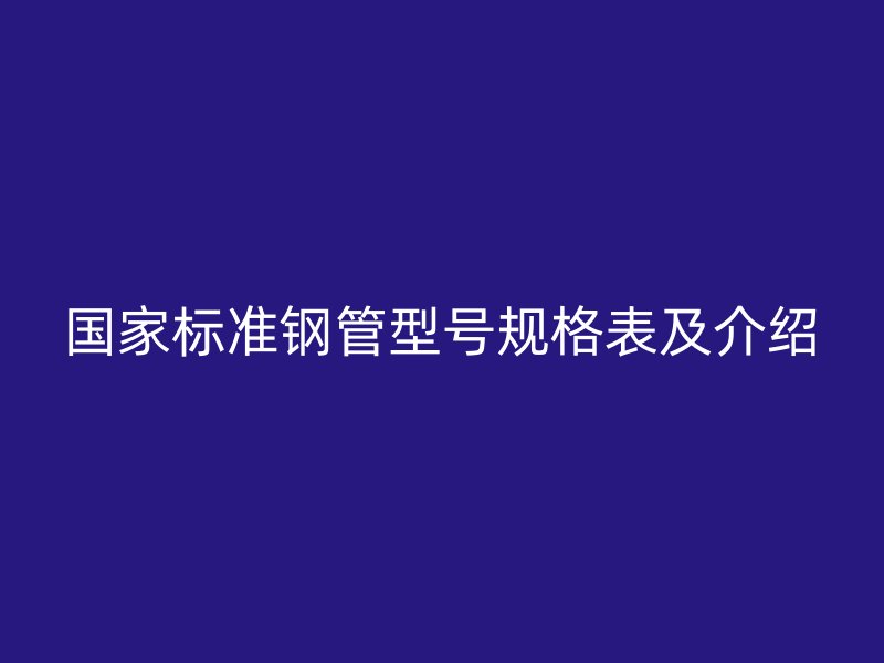 国家标准钢管型号规格表及介绍