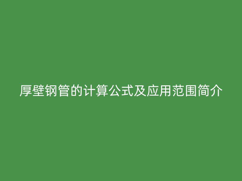 厚壁钢管的计算公式及应用范围简介