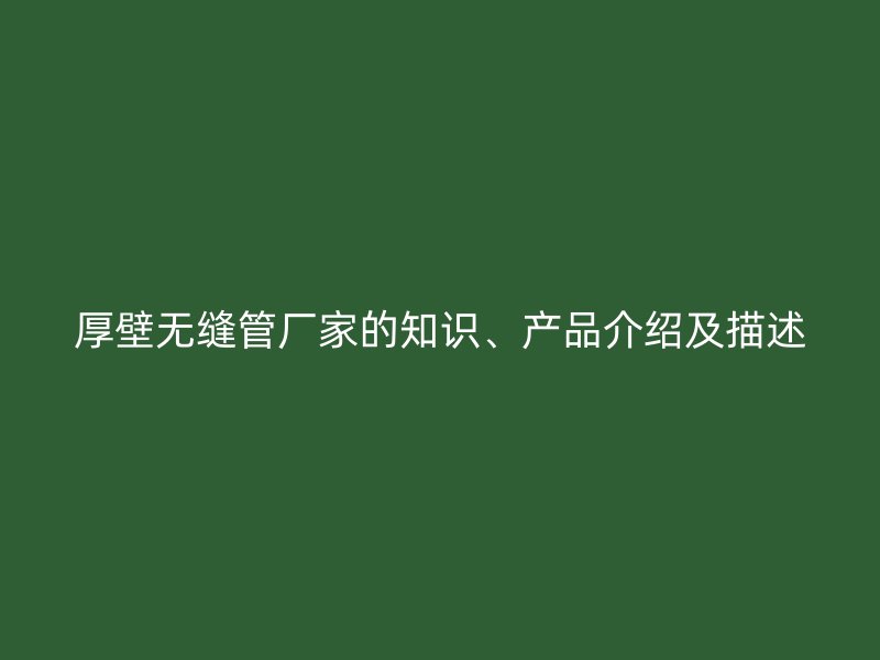 厚壁无缝管厂家的知识、产品介绍及描述