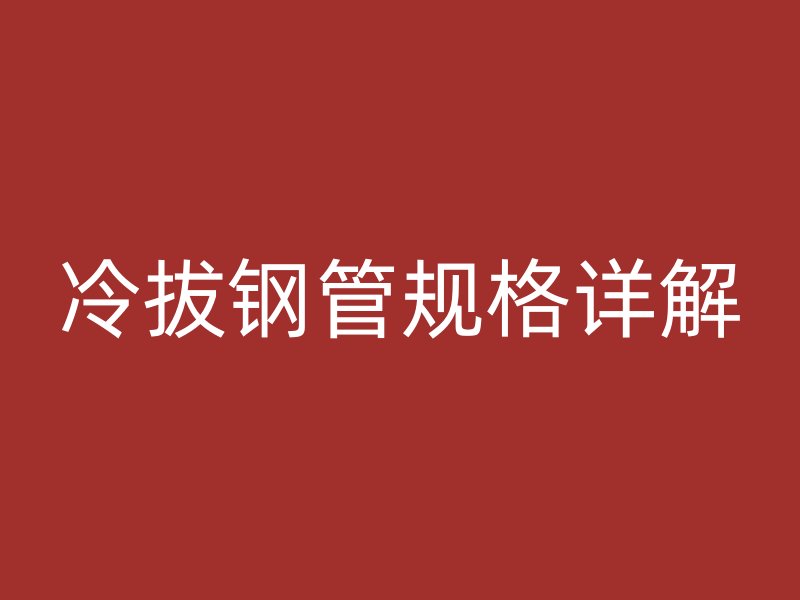 冷拔钢管规格详解