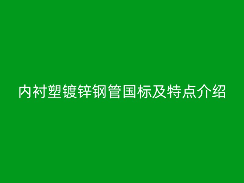 内衬塑镀锌钢管国标及特点介绍