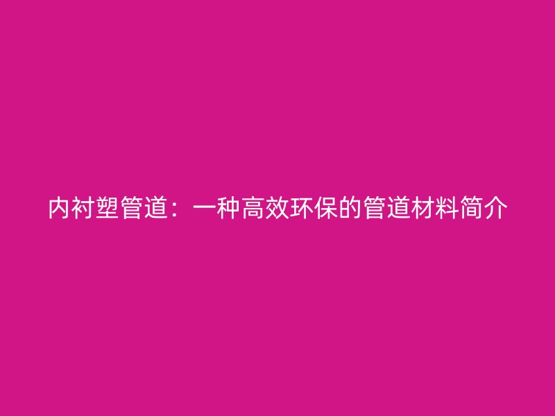 内衬塑管道:一种高效环保的管道材料简介