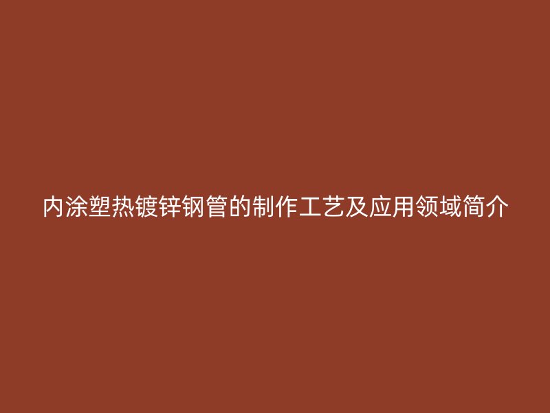 内涂塑热镀锌钢管的制作工艺及应用领域简介