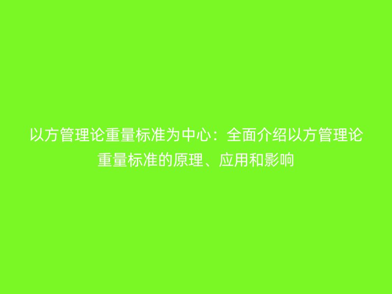 以方管理论重量标准为中心:全面介绍以方管理论重量标准的原理、应用和影响