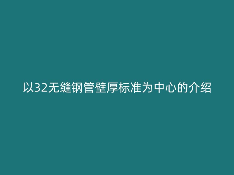 以32无缝钢管壁厚标准为中心的介绍