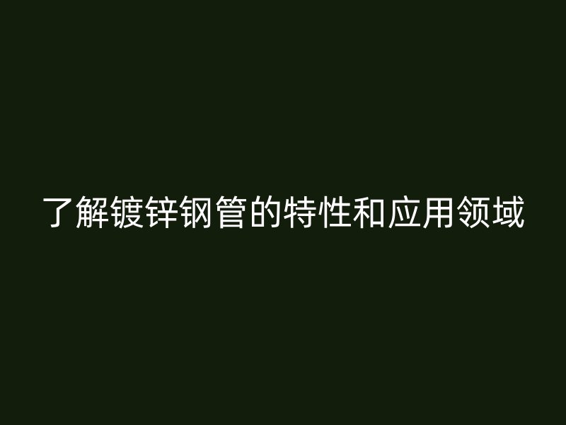 了解镀锌钢管的特性和应用领域