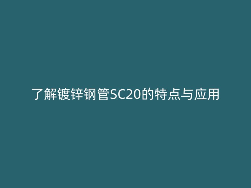 了解镀锌钢管SC20的特点与应用